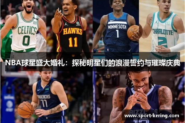 NBA球星盛大婚礼：探秘明星们的浪漫誓约与璀璨庆典