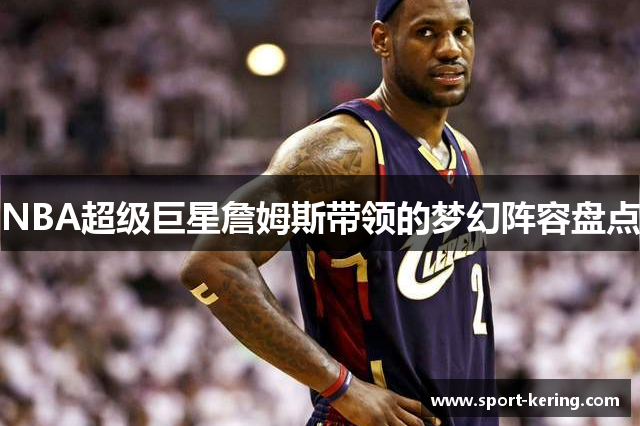 NBA超级巨星詹姆斯带领的梦幻阵容盘点