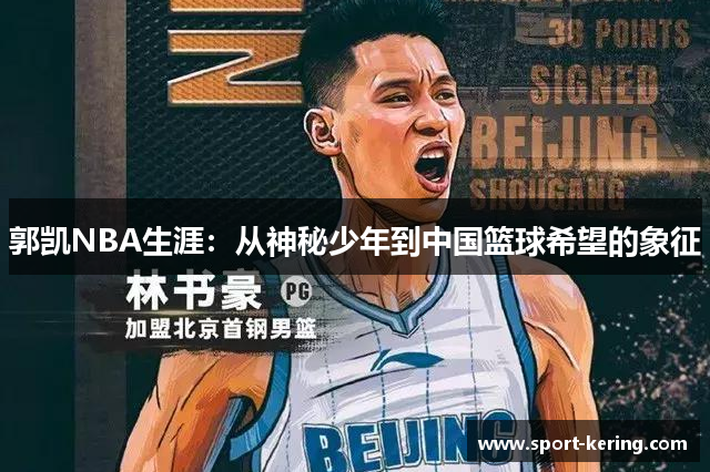 郭凯NBA生涯：从神秘少年到中国篮球希望的象征